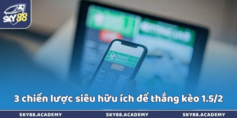 3 chiến lược siêu hữu ích để thắng kèo 1.5/2