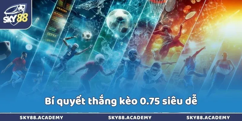 Bí quyết thắng kèo 0.75 siêu dễ