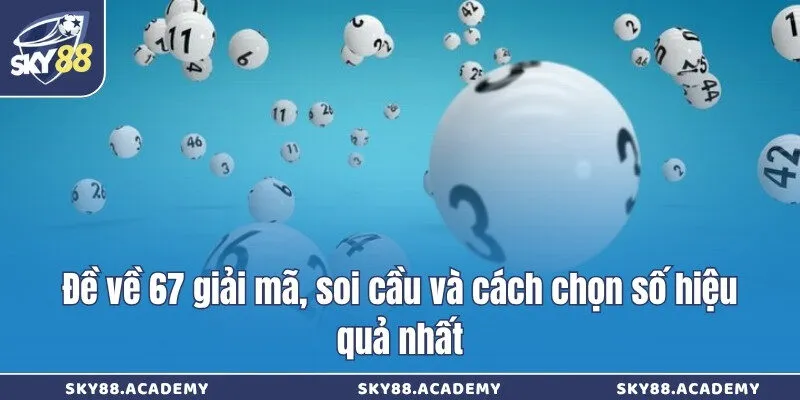 Đề về 67 giải mã, soi cầu và cách chọn số hiệu quả nhất