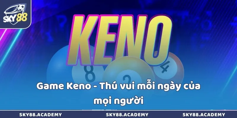 Keno Sky88 - Game ứng dụng công nghệ hiện đại bậc nhất Game Keno - Thú vui mỗi ngày của mọi người