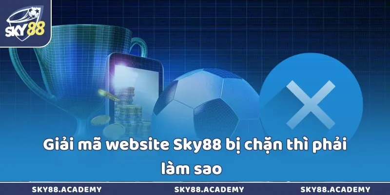 Website Sky88 bị chặn thì phải làm sao để gỡ bỏ nhanh? Giải mã website Sky88 bị chặn thì phải làm sao