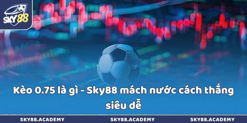 Kèo 0.75 là gì - Sky88 mách nước cách thắng siêu dễ Kèo 0.75 là gì - Sky88 mách nước cách thắng siêu dễ