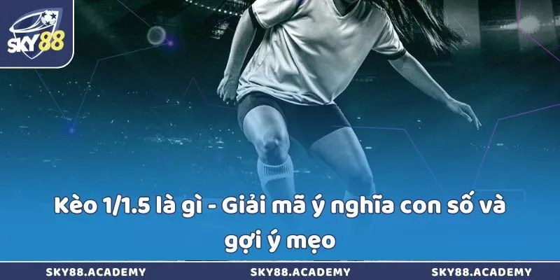 Kèo 1/1.5 là gì - Giải mã ý nghĩa con số và gợi ý mẹo Kèo 1/1.5 là gì - Giải mã ý nghĩa con số và gợi ý mẹo