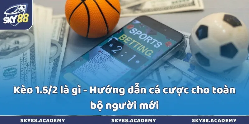 Kèo 1.5/2 là gì - Hướng dẫn cá cược cho toàn bộ người mới Kèo 1.5/2 là gì - Hướng dẫn cá cược cho toàn bộ người mới