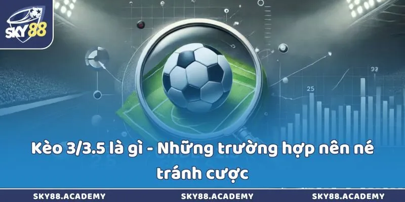 Kèo 3/3.5 là gì - Những trường hợp nên né tránh cược Kèo 3/3.5 là gì - Những trường hợp nên né tránh cược