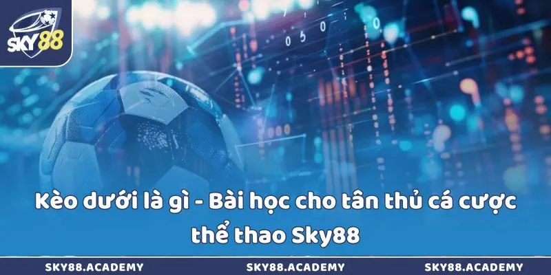 Kèo dưới là gì - Bài học cho tân thủ cá cược thể thao Sky88 Kèo dưới là gì - Bài học cho tân thủ cá cược thể thao Sky88