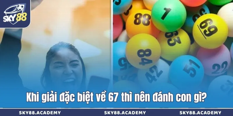 Đề về 67 giải mã, soi cầu và cách chọn số hiệu quả nhất Khi giải đặc biệt về 67 thì nên đánh con gì?