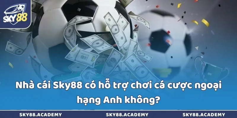 Nhà cái Sky88 có hỗ trợ chơi cá cược ngoại hạng Anh không? Sky88 có hỗ trợ chơi cá cược ngoại hạng Anh không?