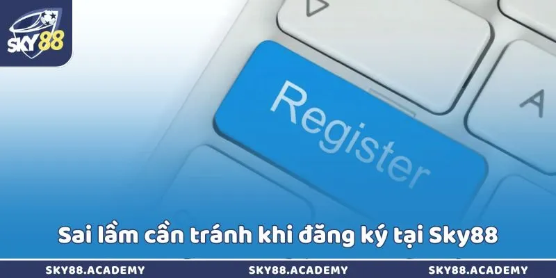 Đăng ký Sky88 - Duyệt thông tin siêu tốc trong vài giây Sai lầm cần tránh khi đăng ký tại Sky88